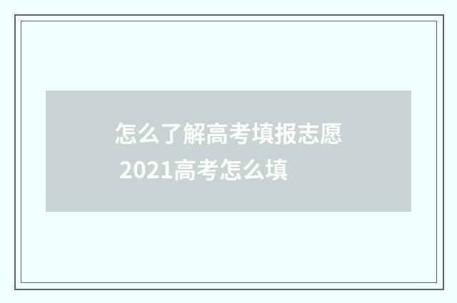 怎么了解高考填报志愿 2021高考怎么填