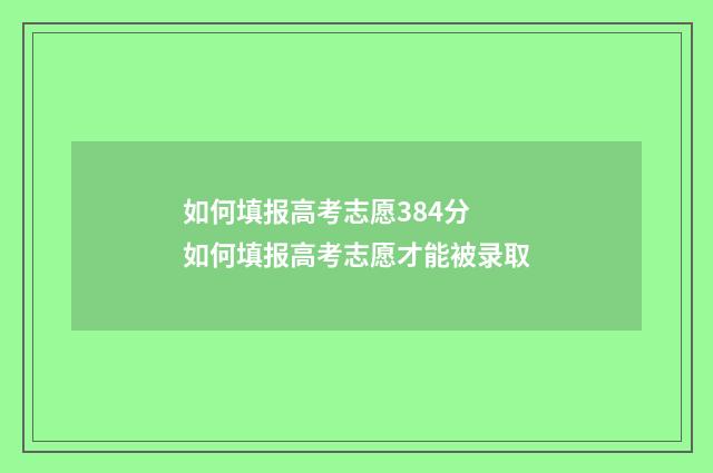 如何填报高考志愿384分 如何填报高考志愿才能被录取