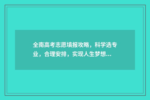 全南高考志愿填报攻略,科学选专业,合理安排,实现人生梦想! 2021全南高考喜报