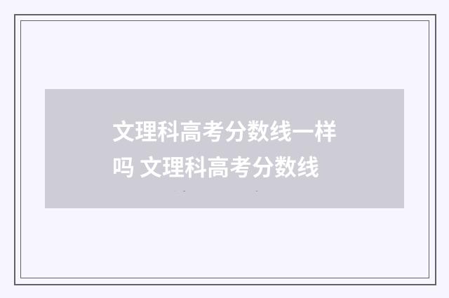 文理科高考分数线一样吗 文理科高考分数线