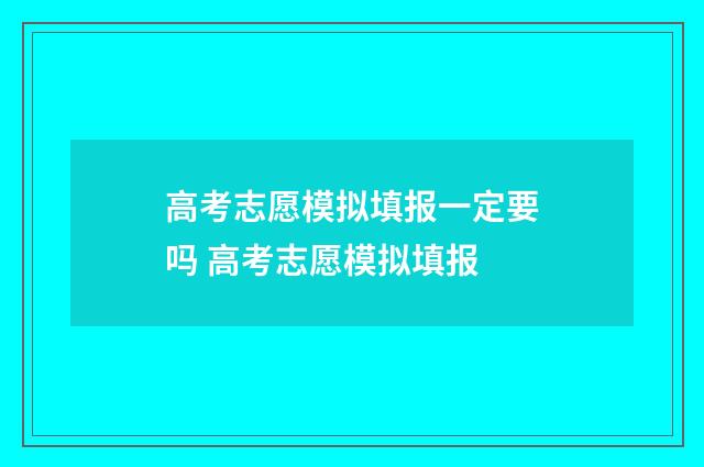 高考志愿模拟填报一定要吗 高考志愿模拟填报