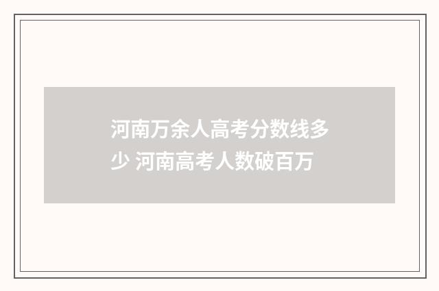 河南万余人高考分数线多少 河南高考人数破百万