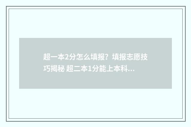 超一本2分怎么填报?填报志愿技巧揭秘 超二本1分能上本科吗