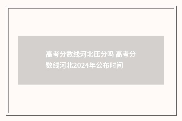 高考分数线河北压分吗 高考分数线河北2024年公布时间