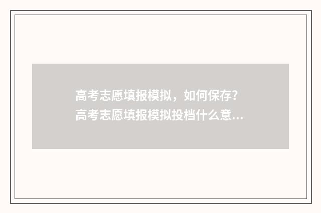 高考志愿填报模拟，如何保存？ 高考志愿填报模拟投档什么意思
