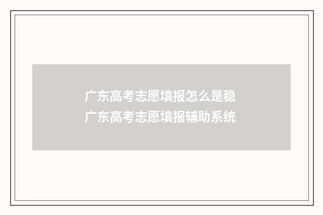 广东高考志愿填报怎么是稳 广东高考志愿填报辅助系统