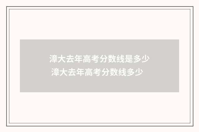 漳大去年高考分数线是多少 漳大去年高考分数线多少