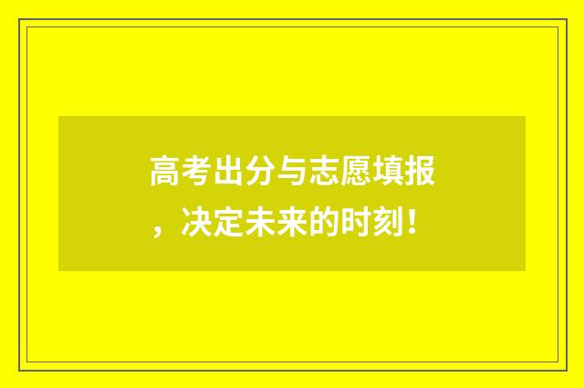 高考出分与志愿填报,决定未来的时刻!