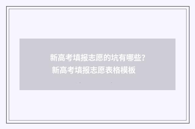 新高考填报志愿的坑有哪些？ 新高考填报志愿表格模板