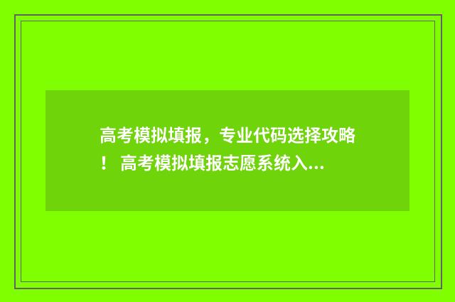 高考模拟填报,专业代码选择攻略! 高考模拟填报志愿系统入口