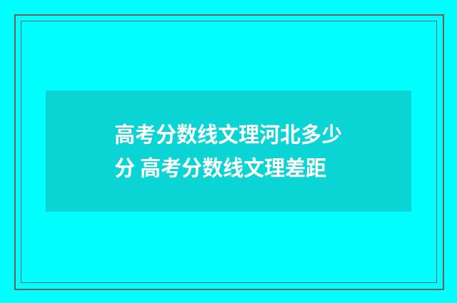 高考分数线文理河北多少分 高考分数线文理差距