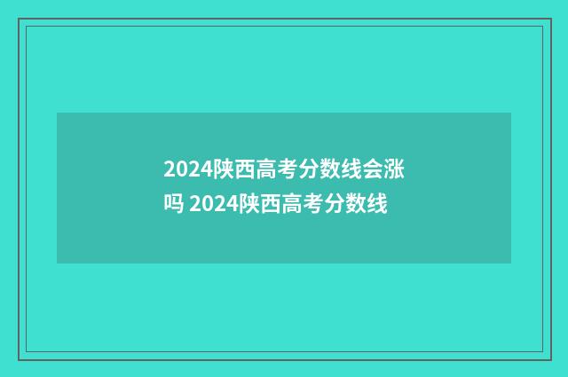 2024陕西高考分数线会涨吗 2024陕西高考分数线