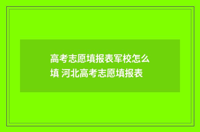 高考志愿填报表军校怎么填 河北高考志愿填报表