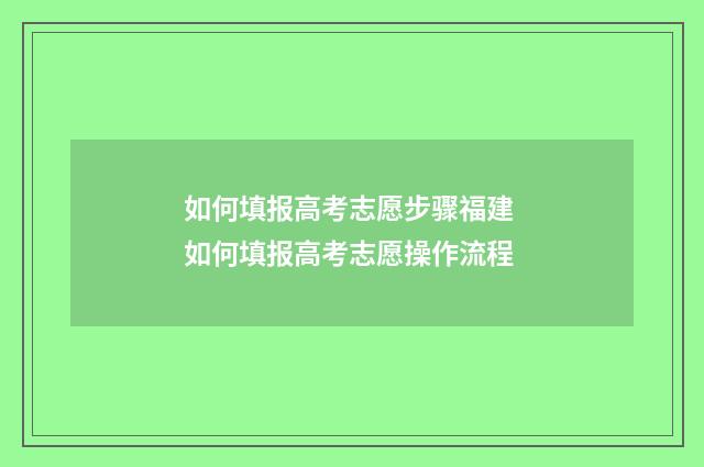 如何填报高考志愿步骤福建 如何填报高考志愿操作流程