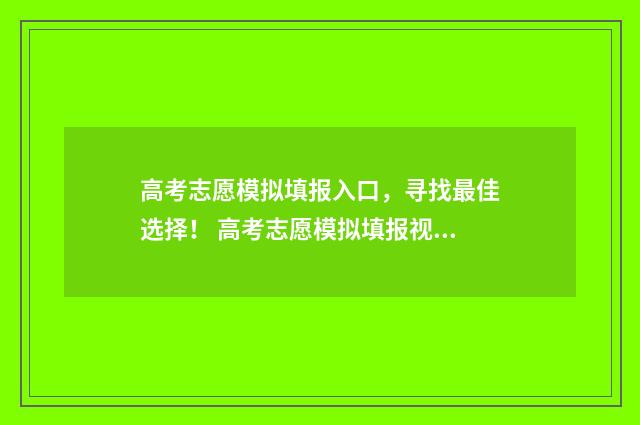 高考志愿模拟填报入口，寻找最佳选择！ 高考志愿模拟填报视频教学