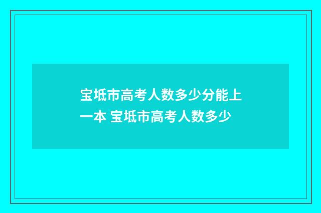 宝坻市高考人数多少分能上一本 宝坻市高考人数多少