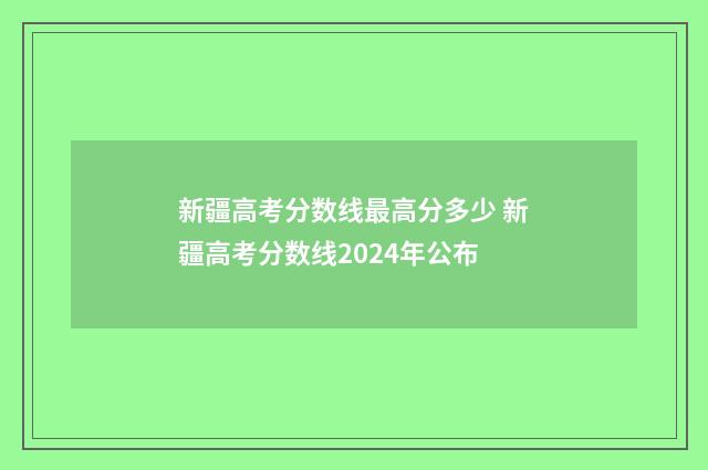 新疆高考分数线最高分多少 新疆高考分数线2024年公布