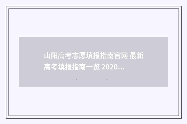 山阳高考志愿填报指南官网 最新高考填报指南一览 2020高考志愿填报技巧 方法 指南认准山西教育考试网