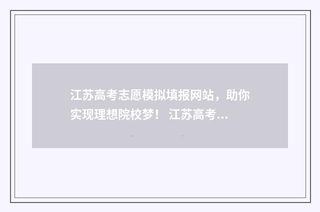 江苏高考志愿模拟填报网站,助你实现理想院校梦! 江苏高考志愿模拟填报系统官网