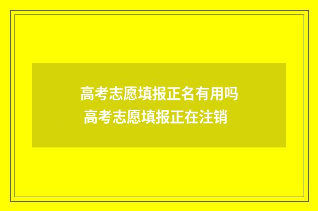 高考志愿填报正名有用吗 高考志愿填报正在注销