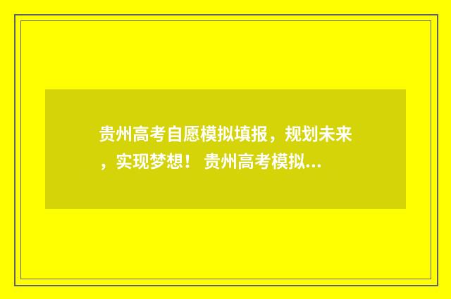 贵州高考自愿模拟填报，规划未来，实现梦想！ 贵州高考模拟志愿
