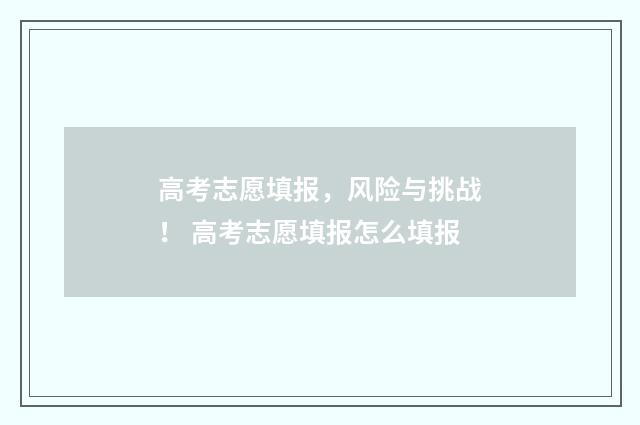 高考志愿填报，风险与挑战！ 高考志愿填报怎么填报