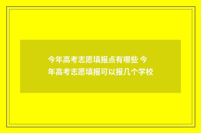 今年高考志愿填报点有哪些 今年高考志愿填报可以报几个学校