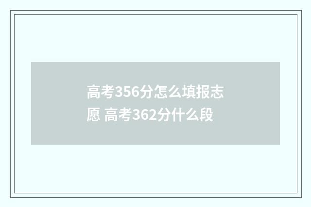 高考356分怎么填报志愿 高考362分什么段