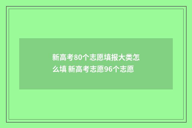 新高考80个志愿填报大类怎么填 新高考志愿96个志愿