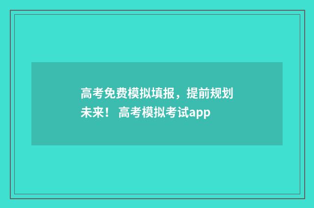 高考免费模拟填报，提前规划未来！ 高考模拟考试app