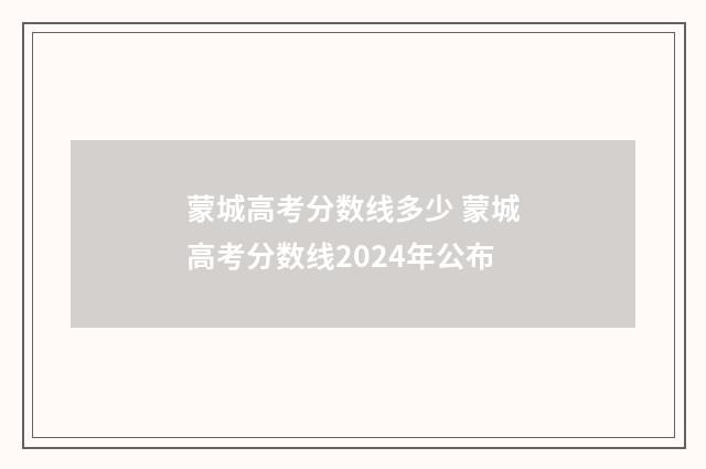蒙城高考分数线多少 蒙城高考分数线2024年公布