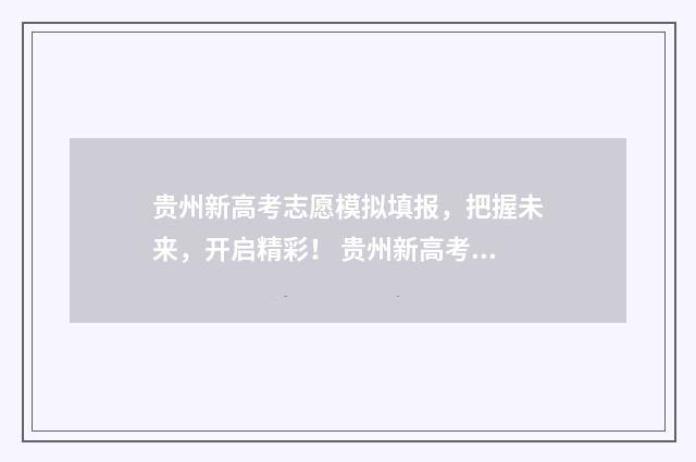 贵州新高考志愿模拟填报,把握未来,开启精彩! 贵州新高考志愿可以报多少个