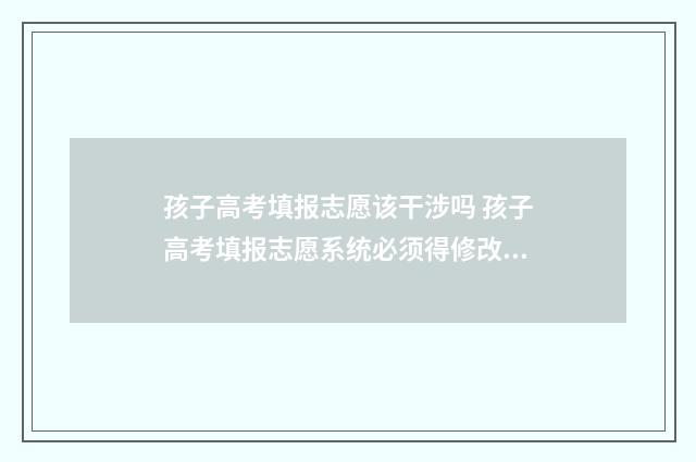 孩子高考填报志愿该干涉吗 孩子高考填报志愿系统必须得修改密码吗