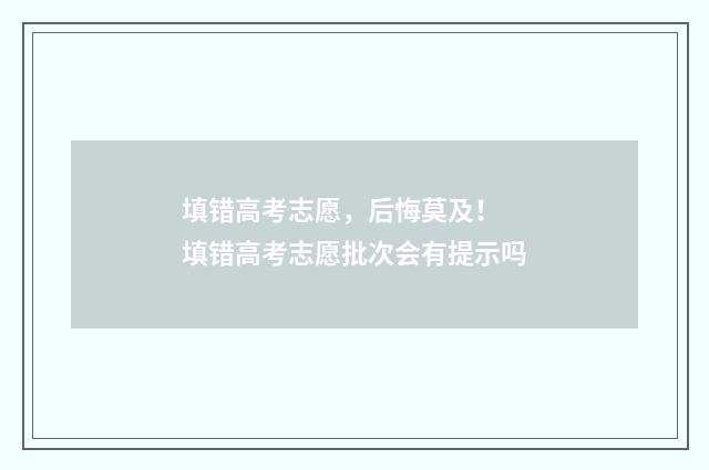 填错高考志愿，后悔莫及！ 填错高考志愿批次会有提示吗