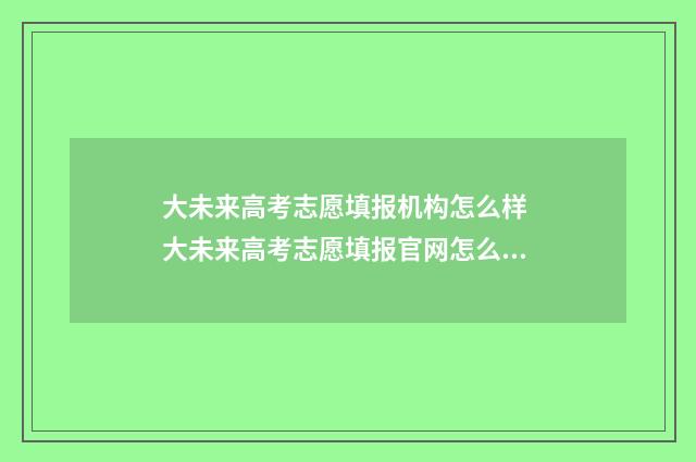 大未来高考志愿填报机构怎么样 大未来高考志愿填报官网怎么注册
