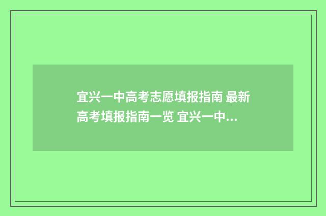 宜兴一中高考志愿填报指南 最新高考填报指南一览 宜兴一中高考志愿查询