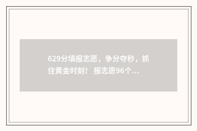 629分填报志愿，争分夺秒，抓住黄金时刻！ 报志愿96个怎么录取