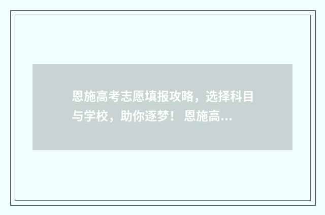 恩施高考志愿填报攻略,选择科目与学校,助你逐梦! 恩施高中志愿填写