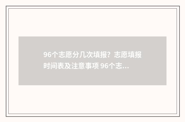 96个志愿分几次填报？志愿填报时间表及注意事项 96个志愿是不是都要填满
