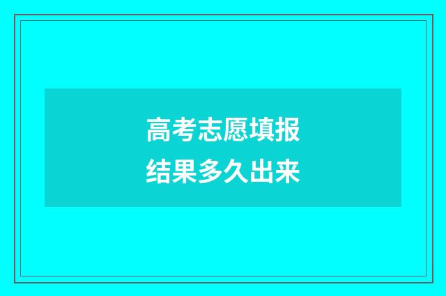 高考志愿填报结果多久出来