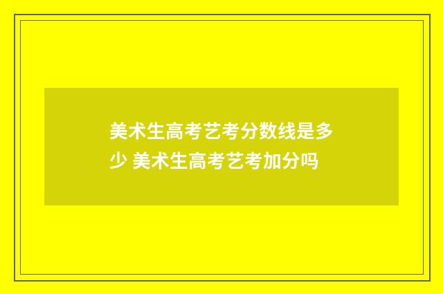 美术生高考艺考分数线是多少 美术生高考艺考加分吗