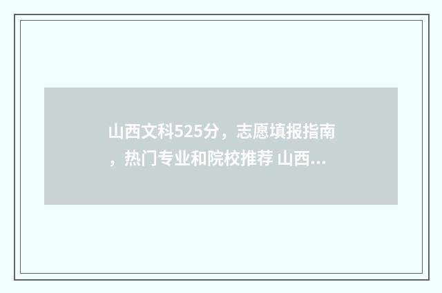 山西文科525分，志愿填报指南，热门专业和院校推荐 山西文科525分能报师范委培专业吗