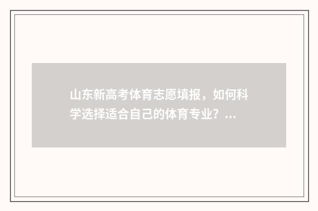 山东新高考体育志愿填报，如何科学选择适合自己的体育专业？ 山东新高考体育合格考