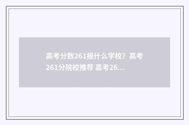 高考分数261报什么学校？高考261分院校推荐 高考261分能上本科吗