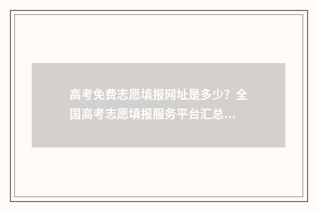 高考免费志愿填报网址是多少？全国高考志愿填报服务平台汇总 高考免费志愿填报系统