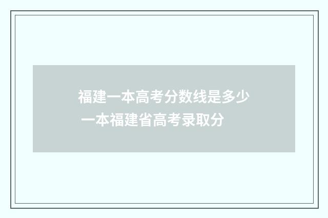 福建一本高考分数线是多少 一本福建省高考录取分