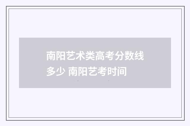 南阳艺术类高考分数线多少 南阳艺考时间