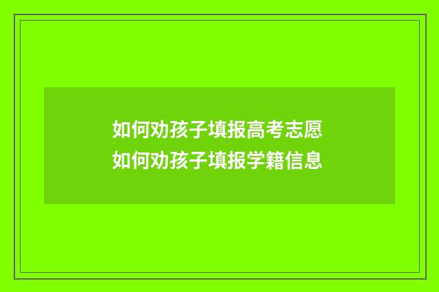 如何劝孩子填报高考志愿 如何劝孩子填报学籍信息