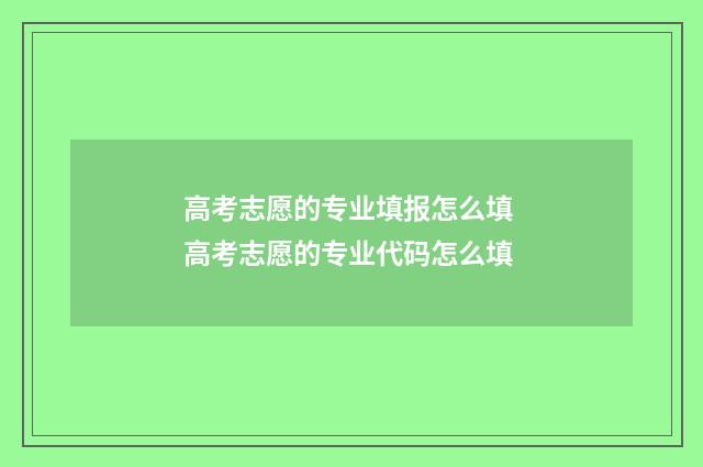 高考志愿的专业填报怎么填 高考志愿的专业代码怎么填