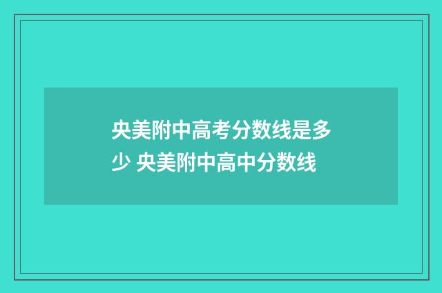 央美附中高考分数线是多少 央美附中高中分数线
